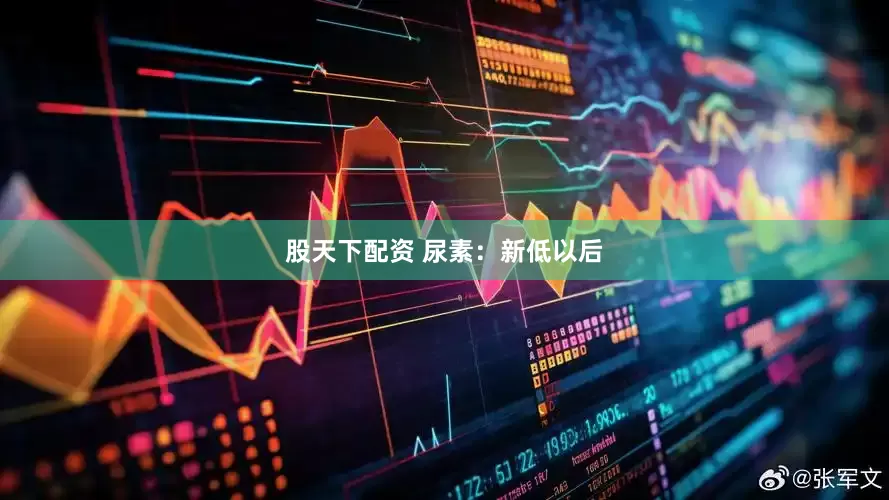 股天下配资 尿素：新低以后